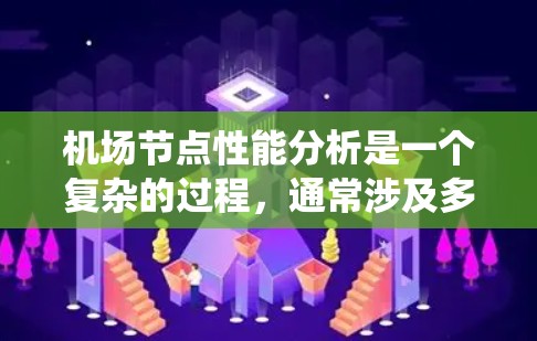 机场节点性能分析是一个复杂的过程，通常涉及多个指标和因素。机场节点的性能主要取决于设备的响应速度、可靠性、维护成本、数据传输速度以及系统的稳定性等。以下是一些主要的机场节点性能指标和分析方法