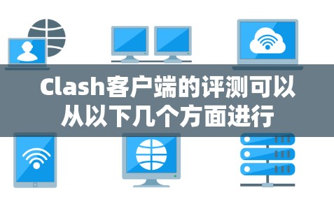 Clash客户端的评测可以从以下几个方面进行