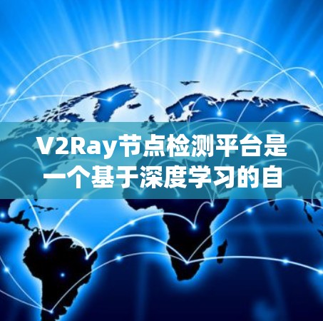 V2Ray节点检测平台是一个基于深度学习的自动检测平台，旨在处理图像中的目标识别、分类和跟踪等任务。以下是其主要特点