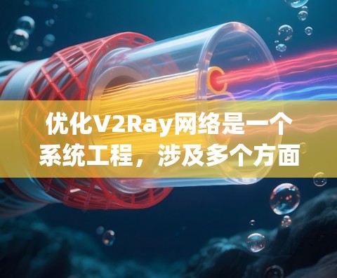 优化V2Ray网络是一个系统工程，涉及多个方面的技术优化和架构设计。以下是一步步的优化策略和步骤