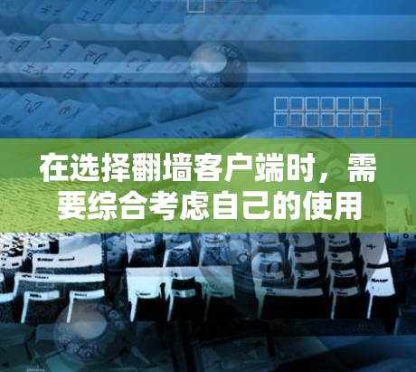 在选择翻墙客户端时,需要综合考虑自己的使用场景、预算以及对安全性和功能的需求。以下是对几个主要客户端的比较 在选择翻墙客户端时,需要综合考虑自己的使用场景、预算以及对安全性和功能的需求。以下是对几个主要客户端的比较