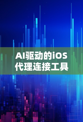 AI驱动的iOS代理连接工具，助力金融市场的高效管理
