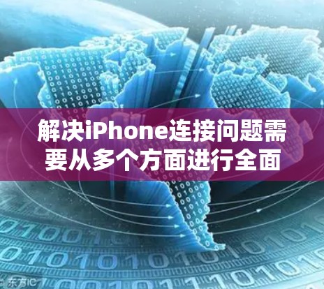 解决iPhone连接问题需要从多个方面进行全面检查和排查。以下是一步步的解决方案