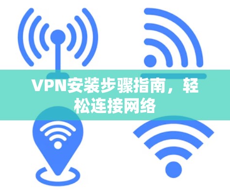 VPN安装步骤指南，轻松连接网络