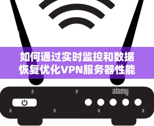 如何通过实时监控和数据恢复优化VPN服务器性能