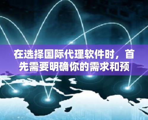 在选择国际代理软件时,首先需要明确你的需求和预算。以下是一些推荐的国际代理软件,涵盖不同场景和功能需求 在选择国际代理软件时,首先需要明确你的需求和预算。以下是一些推荐的国际代理软件,涵盖不同场景和功能需求