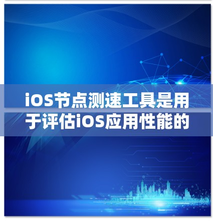 iOS节点测速工具是用于评估iOS应用性能的工具，帮助开发者优化应用程序。以下是一些常用的iOS节点测速工具，并提供详细信息