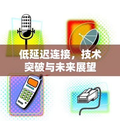 低延迟连接,技术突破与未来展望 低延迟连接,技术突破与未来展望
