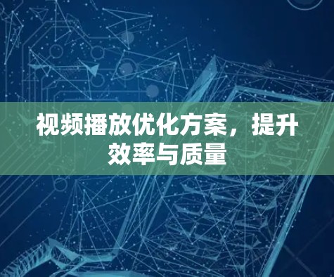 视频播放优化方案,提升效率与质量