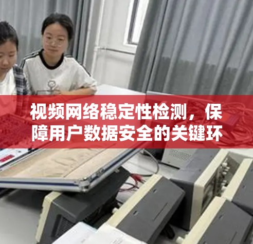 视频网络稳定性检测,保障用户数据安全的关键环节 视频网络稳定性检测,保障用户数据安全的关键环节