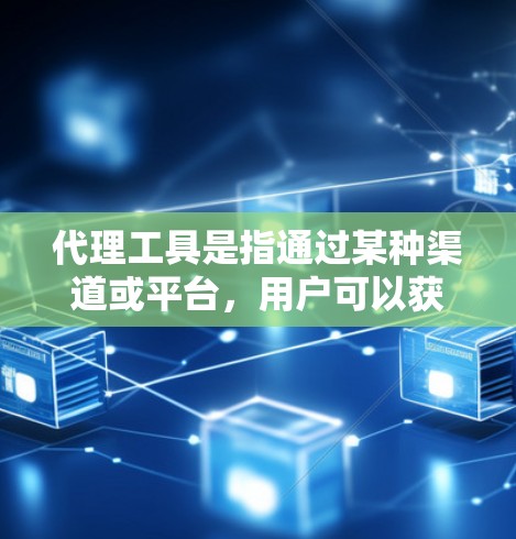 代理工具是指通过某种渠道或平台，用户可以获取到某种服务或产品的工具或服务。例如
