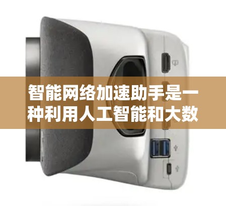 智能网络加速助手是一种利用人工智能和大数据技术的智能设备,旨在通过自动优化和调整网络性能,提升数据传输速度。以下是对智能网络加速助手的一些详细说明