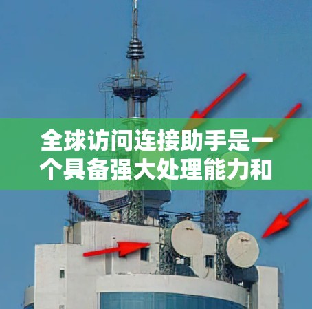 全球访问连接助手是一个具备强大处理能力和国际化的智能工具,能够支持多种数据交换和分析,广泛应用于多个领域,满足全球范围内的需求。以下是该概念的详细分析