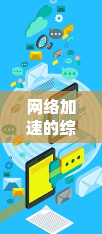 网络加速的综合方案是一个系统化的方法,旨在帮助用户提升网络速度,减少延迟,节省时间。以下是对网络加速综合方案的分步解释 网络加速的综合方案是一个系统化的方法,旨在帮助用户提升网络速度,减少延迟,节省时间。以下是对网络加速综合方案的分步解释