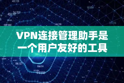 VPN连接管理助手是一个用户友好的工具,帮助用户高效管理和管理VPN连接。以下是使用VPN连接管理助手的具体步骤