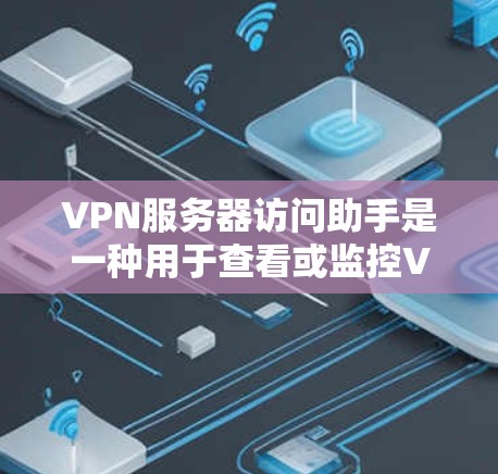 VPN服务器访问助手是一种用于查看或监控VPN服务器功能的工具。这些助手可以帮助用户访问和分析网络服务器,用于测试、测试、或学习。以下是几个常见的VPN服务器访问助手
