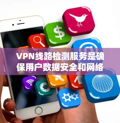 VPN线路检测服务是确保用户数据安全和网络安全的关键工具。以下是一个系统化的指南,帮助您更好地理解和使用VPN检测服务