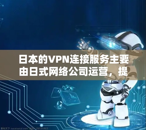 日本的VPN连接服务主要由日式网络公司运营,提供免费的网络连接,但需要用户在线注册并输入密码。以下是详细的解答 日本的VPN连接服务主要由日式网络公司运营,提供免费的网络连接,但需要用户在线注册并输入密码。以下是详细的解答