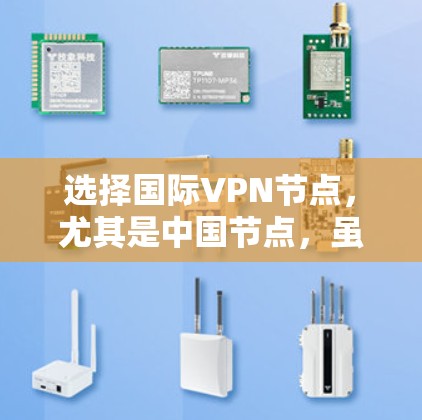 选择国际VPN节点,尤其是中国节点,虽然在表面上看起来安全,但实际操作中存在诸多问题,需谨慎行事。以下是对这一问题的详细分析
