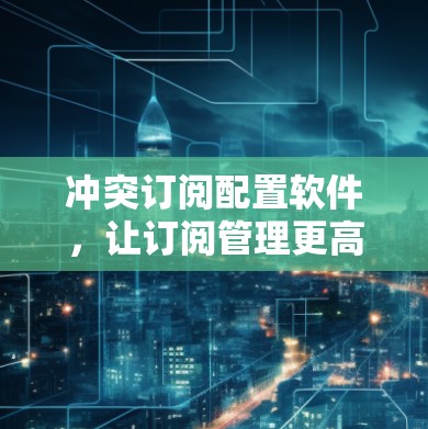 冲突订阅配置软件,让订阅管理更高效