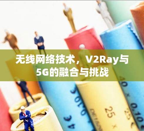 无线网络技术,V2Ray与5G的融合与挑战
