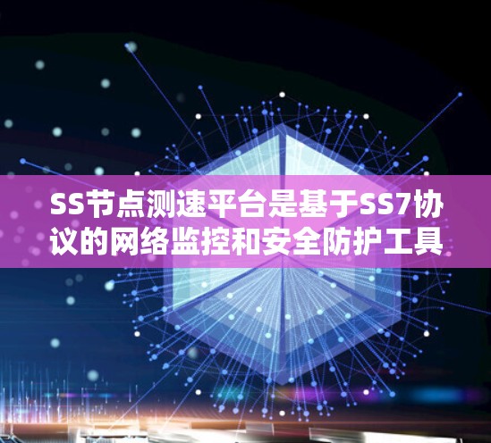 SS节点测速平台是基于SS7协议的网络监控和安全防护工具，结合了加密通信和流量测量，用于确保网络数据的安全性和高效性。以下是对该技术的详细分析