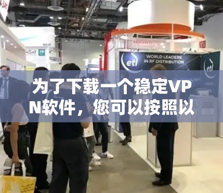 为了下载一个稳定VPN软件，您可以按照以下步骤进行操作