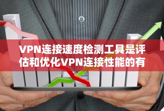 VPN连接速度检测工具是评估和优化VPN连接性能的有效方法。以下是对这些工具的详细分析和建议