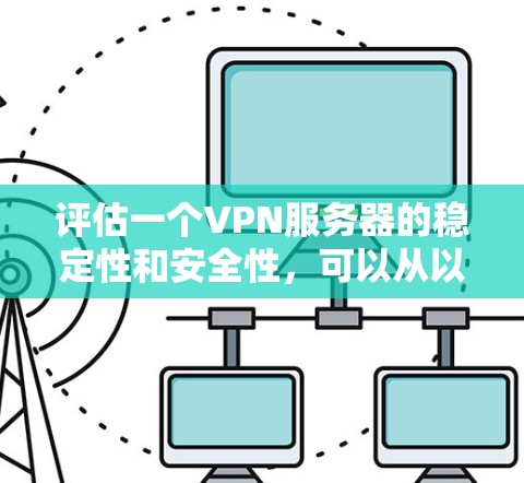 评估一个VPN服务器的稳定性和安全性,可以从以下几个关键因素入手 评估一个VPN服务器的稳定性和安全性,可以从以下几个关键因素入手