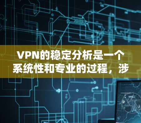 VPN的稳定分析是一个系统性和专业的过程,涉及多个步骤和工具的使用。以下是对VPN稳定分析的详细总结 VPN的稳定分析是一个系统性和专业的过程,涉及多个步骤和工具的使用。以下是对VPN稳定分析的详细总结