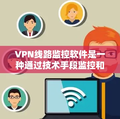 VPN线路监控软件是一种通过技术手段监控和保护VPN网络的工具,旨在防止数据泄露和网络攻击。以下是对该领域的详细介绍