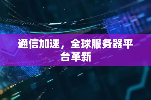 通信加速,全球服务器平台革新