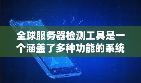 全球服务器检测工具是一个涵盖了多种功能的系统,旨在监控、检测和管理全球服务器的状态,以确保它们的正常运行和安全性。以下是详细的总结和分类 全球服务器检测工具是一个涵盖了多种功能的系统,旨在监控、检测和管理全球服务器的状态,以确保它们的正常运行和安全性。以下是详细的总结和分类