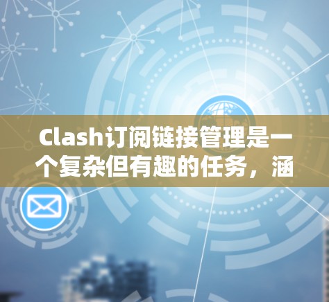 Clash订阅链接管理是一个复杂但有趣的任务,涵盖了数据存储、管理脚本、用户界面设计以及安全措施等多个方面。以下是详细的知识点总结 Clash订阅链接管理是一个复杂但有趣的任务,涵盖了数据存储、管理脚本、用户界面设计以及安全措施等多个方面。以下是详细的知识点总结