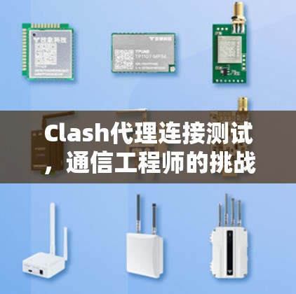 Clash代理连接测试,通信工程师的挑战与解决方案