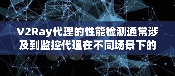 V2Ray代理的性能检测通常涉及到监控代理在不同场景下的响应时间和资源使用情况。以下是一些关于性能检测的常见方法和步骤 V2Ray代理的性能检测通常涉及到监控代理在不同场景下的响应时间和资源使用情况。以下是一些关于性能检测的常见方法和步骤
