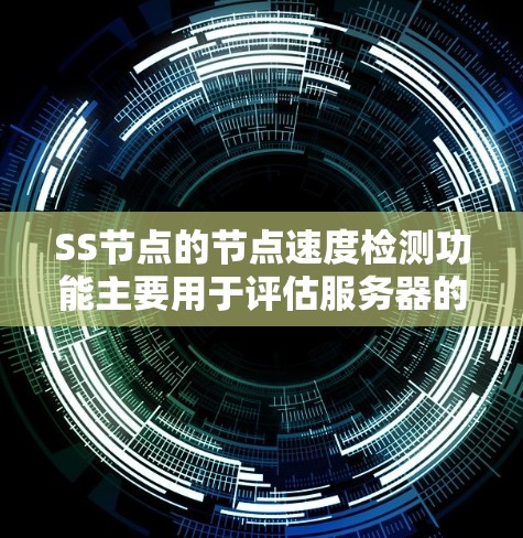 SS节点的节点速度检测功能主要用于评估服务器的负载情况，确保节点运行高效且安全。以下是对该功能的详细说明
