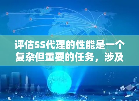 评估SS代理的性能是一个复杂但重要的任务,涉及多个方面和指标。以下是对SS代理性能评估的详细总结和分析