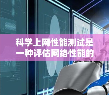 科学上网性能测试是一种评估网络性能的方法,尤其在科学实验中用于处理大量数据和复杂程序。以下是对该主题的分步解释