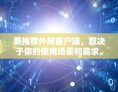 要推荐外网客户端,取决于你的使用场景和需求。以下是一些常用的推荐平台,可以根据你的需求进行选择 要推荐外网客户端,取决于你的使用场景和需求。以下是一些常用的推荐平台,可以根据你的需求进行选择