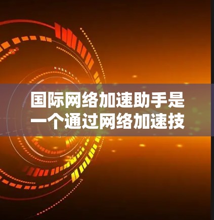 国际网络加速助手是一个通过网络加速技术提升网络速度的软件,通常指代于支持多国网络环境和各种编程语言的网络加速工具。以下是对国际网络加速助手的详细分析
