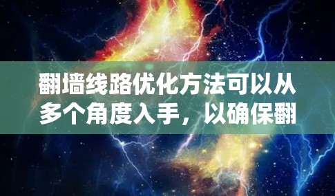 翻墙线路优化方法可以从多个角度入手,以确保翻墙内容的安全、可用性和质量。以下是对翻墙线路优化方法的系统总结 翻墙线路优化方法可以从多个角度入手,以确保翻墙内容的安全、可用性和质量。以下是对翻墙线路优化方法的系统总结