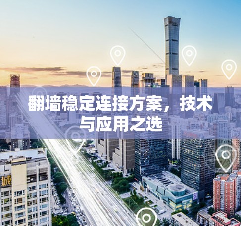 翻墙稳定连接方案,技术与应用之选 翻墙稳定连接方案,技术与应用之选