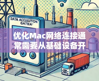 优化Mac网络连接通常需要从基础设备开始,逐步调整配置并使用工具来提升网络性能。以下是一步步的优化建议