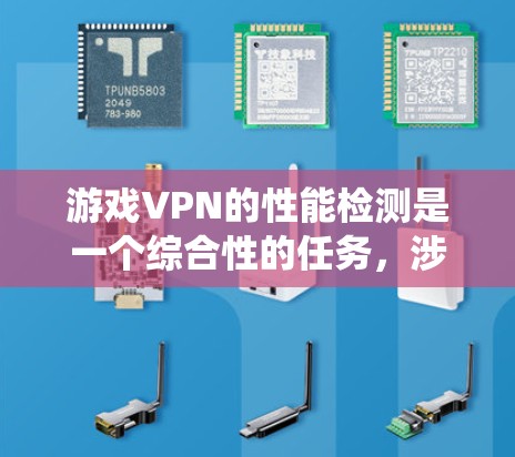 游戏VPN的性能检测是一个综合性的任务，涉及多种技术手段和工具。以下是一步步的指导，帮助您系统地进行性能检测
