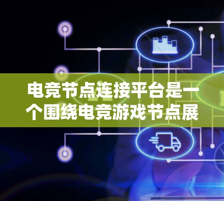 电竞节点连接平台是一个围绕电竞游戏节点展开的平台,旨在提供节点的连接、交易、排名分析和数据统计等功能。这些平台通常包括以下几个主要类型 电竞节点连接平台是一个围绕电竞游戏节点展开的平台,旨在提供节点的连接、交易、排名分析和数据统计等功能。这些平台通常包括以下几个主要类型