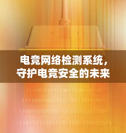 电竞网络检测系统,守护电竞安全的未来解决方案 电竞网络检测系统,守护电竞安全的未来解决方案