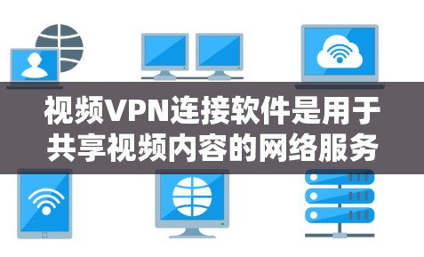视频VPN连接软件是用于共享视频内容的网络服务，帮助用户方便地观看本地或在线视频。以下是对这些软件的详细介绍