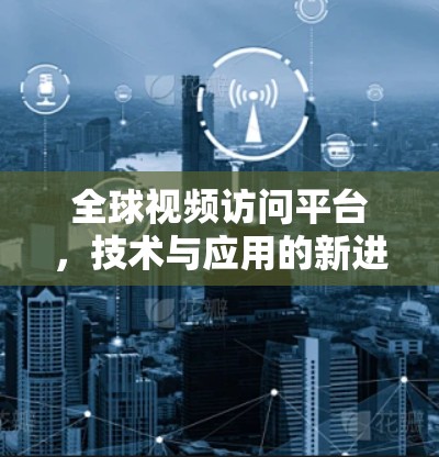 全球视频访问平台，技术与应用的新进展