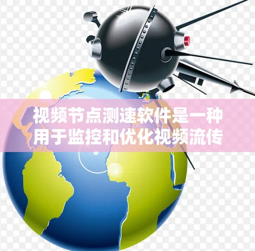视频节点测速软件是一种用于监控和优化视频流传输速度的工具。它通过检测视频流中的关键节点,确保这些节点的延迟和质量不受影响,从而提升整体视频流的稳定性和用户体验。以下是关于视频节点测速软件的详细信息 视频节点测速软件是一种用于监控和优化视频流传输速度的工具。它通过检测视频流中的关键节点,确保这些节点的延迟和质量不受影响,从而提升整体视频流的稳定性和用户体验。以下是关于视频节点测速软件的详细信息